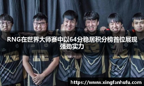 RNG在世界大师赛中以64分稳居积分榜首位展现强劲实力