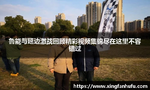 鲁能与延边激战回顾精彩视频集锦尽在这里不容错过