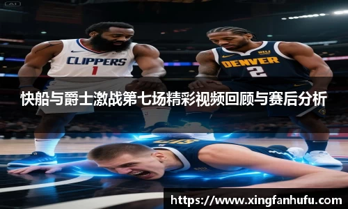 快船与爵士激战第七场精彩视频回顾与赛后分析
